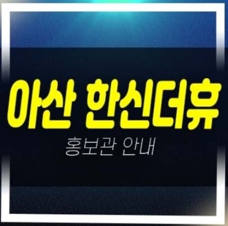 05-07 아산 한신더휴 권곡동 미분양아파트 줍줍 분양가 주택전시관 분양상품 투자자,실거주 추천!