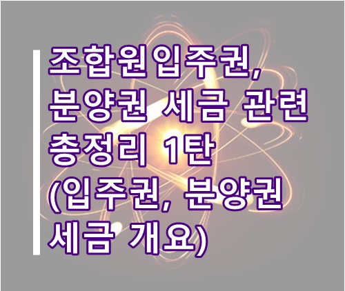 조합원입주권, 분양권 세금 관련 총정리 1탄(입주권, 분양권 세율, 취득세 등 개요)