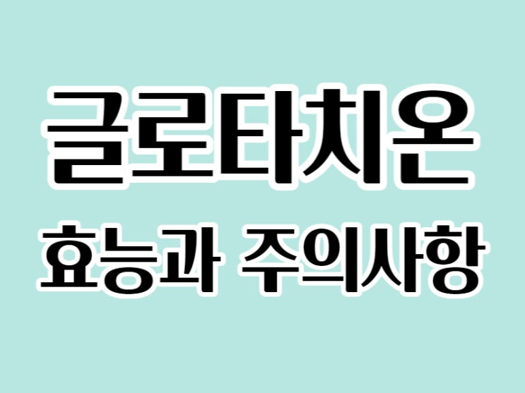  글로타치온 효능 제대로 알아보자