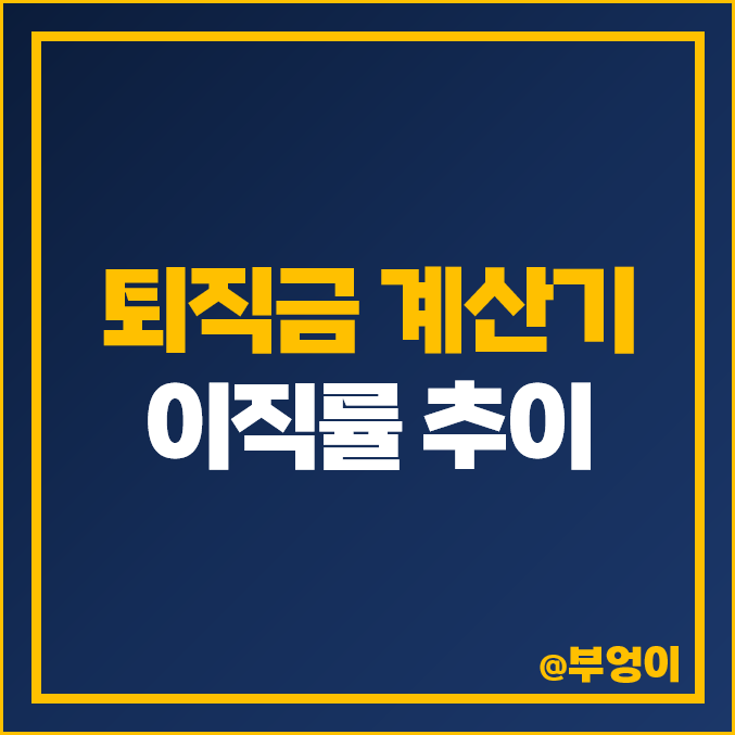 퇴직금 계산기, 계산 방법 및 통상 임금 계산법 : 이직률 추이 및 높은 시기 퇴직금 계산기, 계산 방법 및 통상 임금 계산법 : 이직률 추이 및 높은 시기