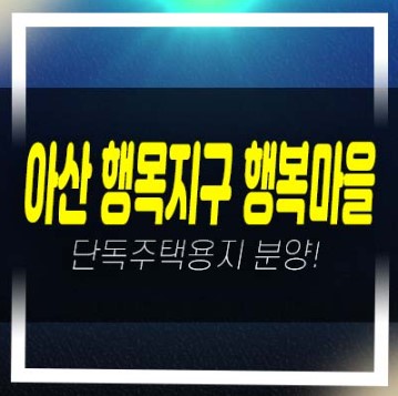 아산 행목지구 행복마을 단독주택용지(전원주택지)택지 분양가 평형대 및 생애최초,무주택자 현장 홍보관 방문예약!