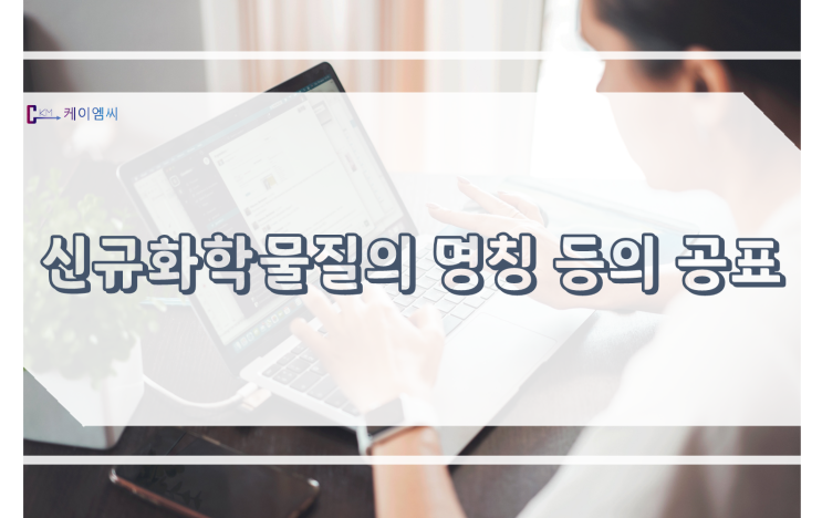  [ 주식회사 케이엠씨 ] 신규화학물질의 명칭 등의 공표