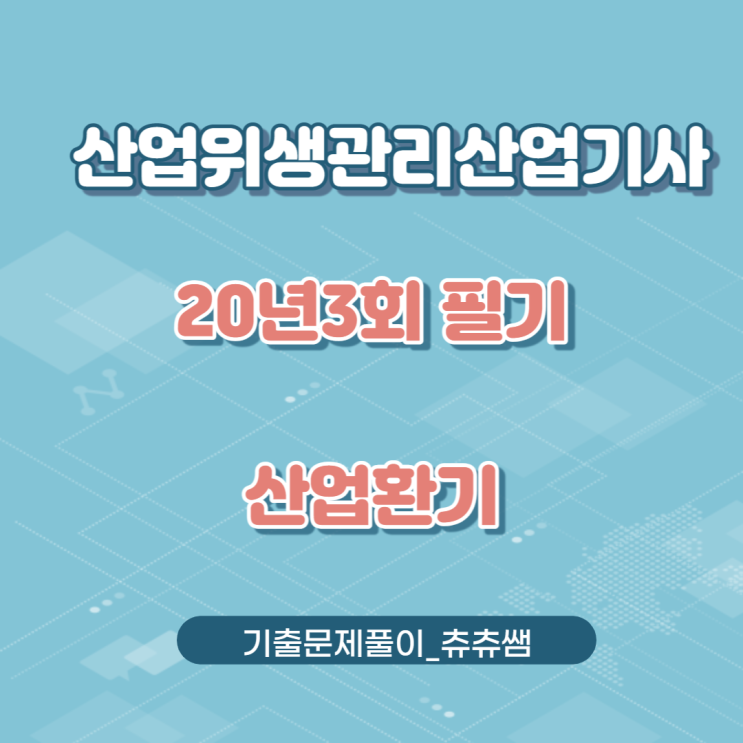 산업위생관리산업기사 필기 20년3회 산업환기 기출문제풀이 산업위생관리산업기사 필기 20년3회 산업환기 기출문제풀이