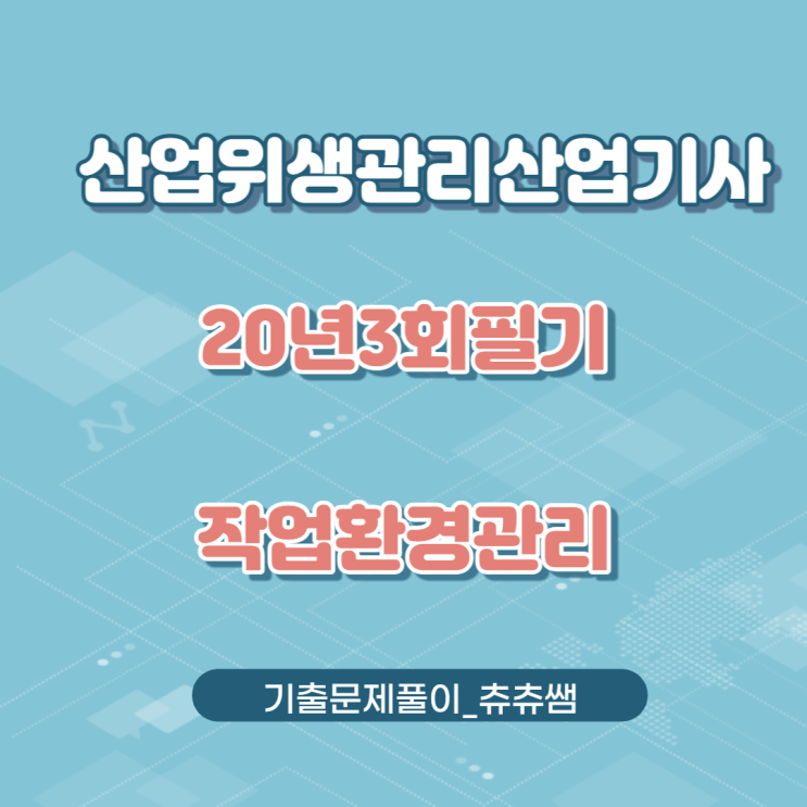 산업위생관리산업기사 필기 20년3회 작업환경관리 기출문제풀이 산업위생관리산업기사 필기 20년3회 작업환경관리 기출문제풀이