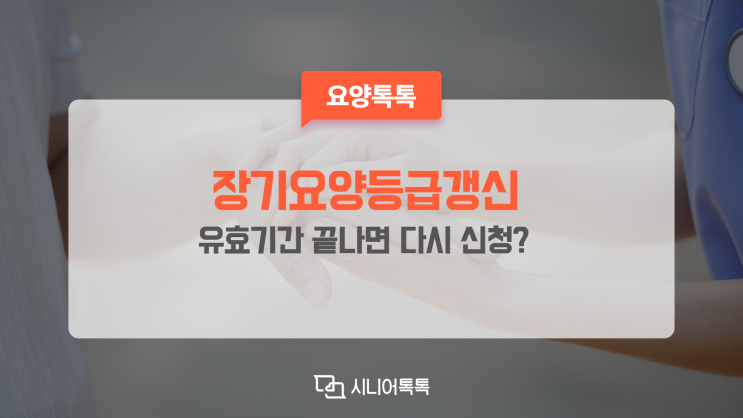  장기요양등급갱신, 유효기간이 지나면 다시 신청해야 할까요?