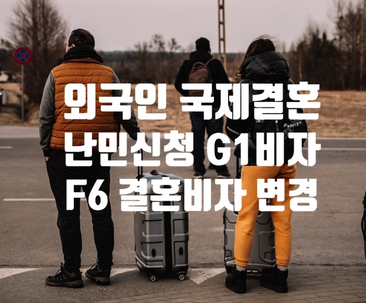 외국인국제결혼 G1비자(난민신청자)혼인신고와 F6 결혼비자 준비에 대하여