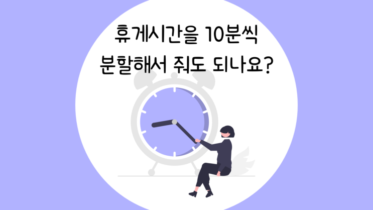  휴게시간을 10분씩 분할해서 줘도 되나요?