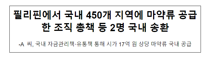 필리핀에서 국내 450개 지역에 마약류 공급한 조직 총책 등 2명 국내 송환 필리핀에서 국내 450개 지역에 마약류 공급한 조직 총책 등 2명 국내 송환