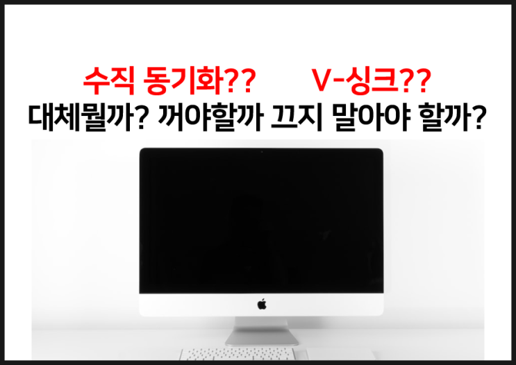  수직 동기화 ?? V - 싱크??  장점과 단점에 대해서 알아보자