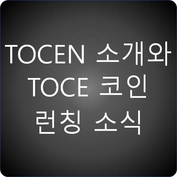 토센(TOCEN) 소개와 TOCE 코인 런칭 소식