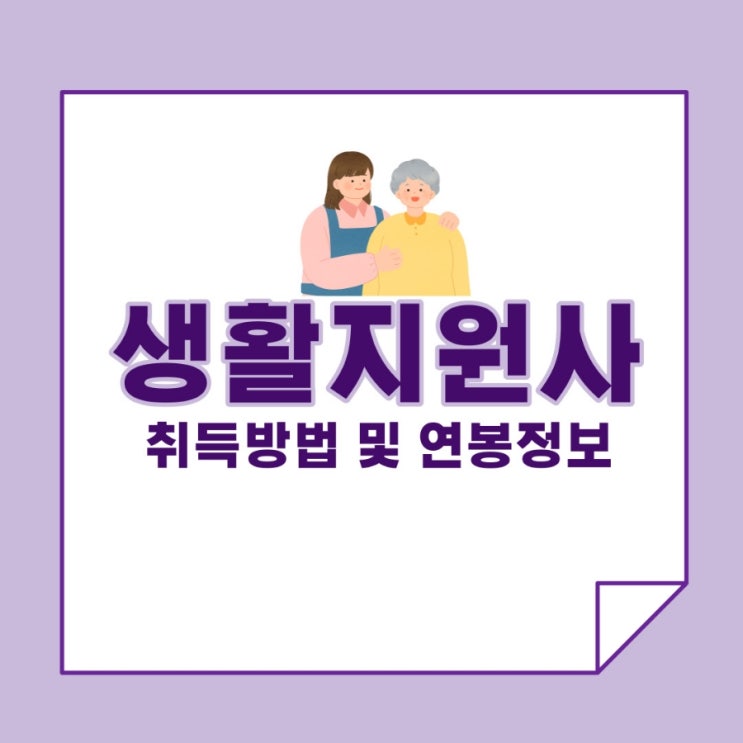 생활지원사 자격증 취득방법 및 연봉 정보! 생활지원사 자격증 취득방법 및 연봉 정보!
