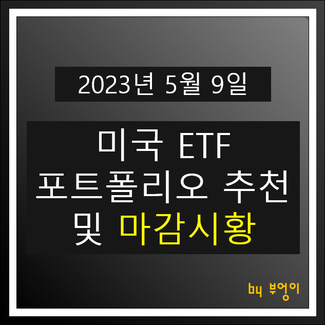 [2023년 5월 9일] 미국 ETF 포트폴리오 추천 및 뉴욕 증시 마감 시황 : 오늘 주식 장전 브리핑 및 경제 뉴스