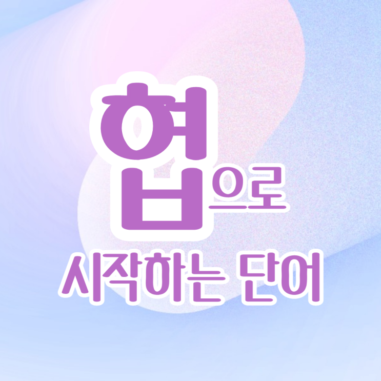  협으로 시작하는 단어 협으로 끝나는 단어 끝말잇기 한방단어
