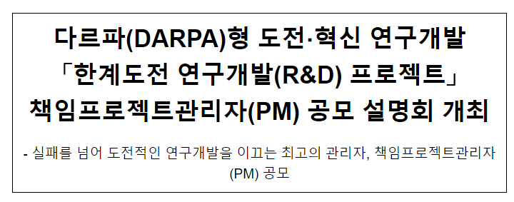 한계도전 연구개발(R&D) 프로젝트 책임프로젝트관리자(PM) 공모 설명회 개최 한계도전 연구개발(R&D) 프로젝트 책임프로젝트관리자(PM) 공모 설명회 개최