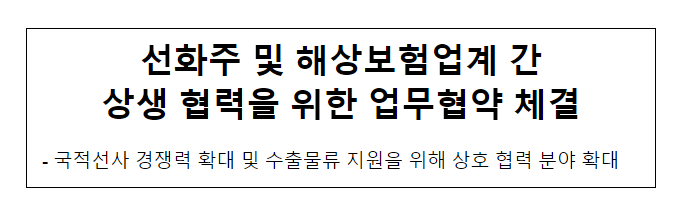 선화주 및 해상보험업계 간 상생 협력을 위한 업무협약 체결 선화주 및 해상보험업계 간 상생 협력을 위한 업무협약 체결