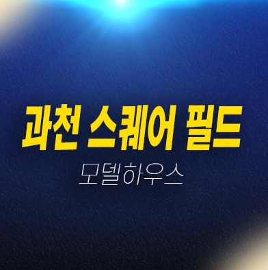 과천 스퀘어 필드 과천지식정보타운 갈현동 상가 임대 및 분양가 투자자,실수요 평형호실 신축공사 주택전시관 주변상권 분양정보