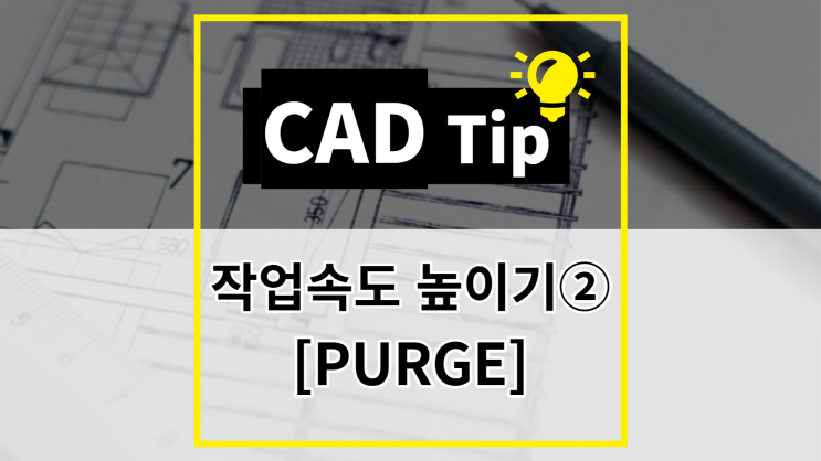 [CAD Tip] 캐드 작업 속도 높이기② 소거(PURGE)