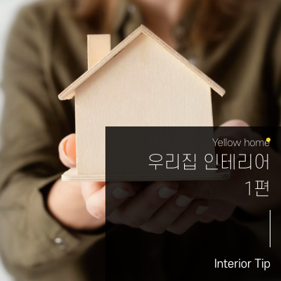  [옐로우홈TIP] 우리 집 인테리어 1편