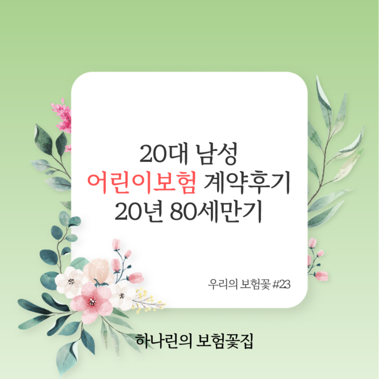  하나린의 보험꽃#23 - 20대 남성 어린이보험 가입 가능 나이 35세 30세 장점 뇌혈관 허혈성 뇌졸중 급성심근경색 면책기간 상품 비교 김유빈 설계사