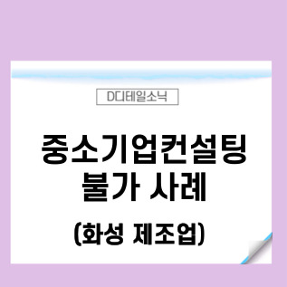  중소기업컨설팅 불가 사례(화성 제조업)