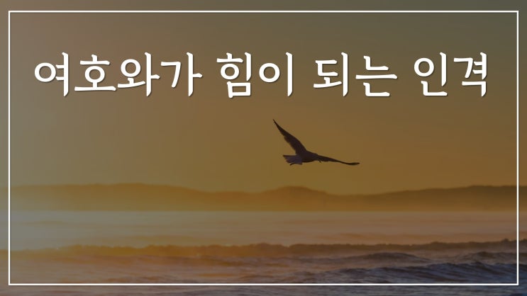 여호와가 힘이 되는 인격 여호와가 힘이 되는 인격