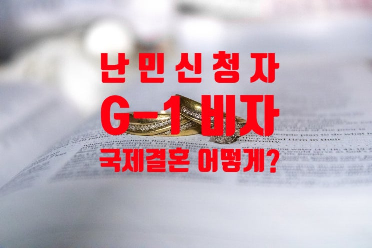 G1(난민신청자)비자 소지자와 국제결혼으로 상담 문의가 많은데 어떻게 준비해야 할까?