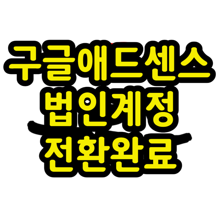  구글애드센스 유튜브 수익 개인 계정 법인 계정 전환 완료 후기