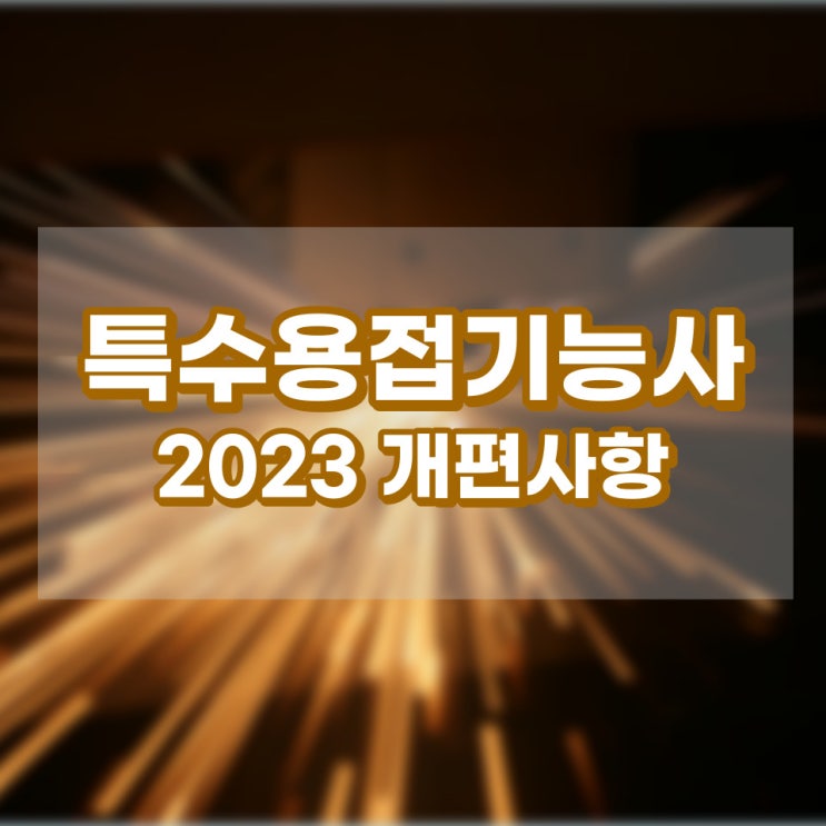 특수용접기능사 2023 개편사항과 필기/실기시험 알아보기