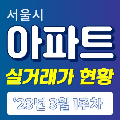  '23년도 3월 1주차 서울시 아파트 실거래 현황