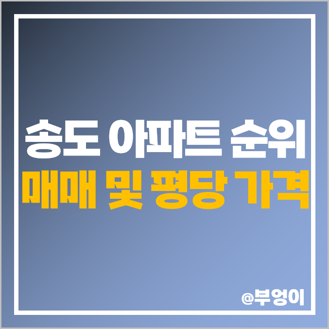 인천 송도 아파트 매매 가격 : 더샵 자이 푸르지오 등 집값 추이 및 실평수 제일 비싼 순위