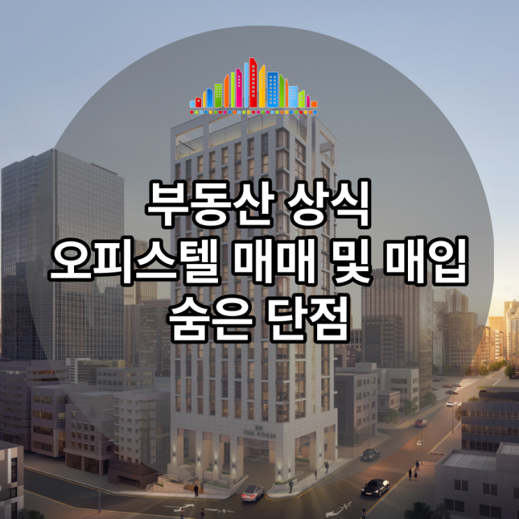  부동산 상식, 오피스텔 매매 및 매입 숨은 단점, 거래 만류하는 이유 공개