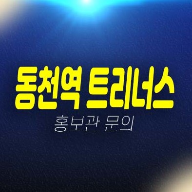 동천역 트리너스 동천동 미분양아파트 분양가 및 주택전시관 잔여세대 평형타입 투자자,실거주 신축공사 학군현장입지 현장 안내!