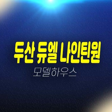 두산 듀엘 나인틴원 망포역 초역세권 지산,섹션오피스,상가 잔여호실 평형타입 신축공사 투자자,실수요 망포동 현장입지 분양가 주택전시관 현장안내!