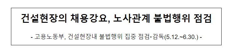 건설현장의 채용강요, 노사관계 불법행위 점검 건설현장의 채용강요, 노사관계 불법행위 점검
