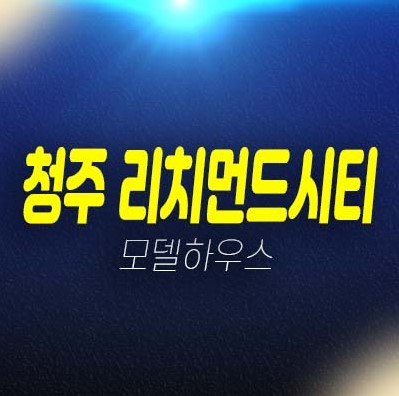 청주 봉명동 리치먼드시티 도시형생활주택,소형아파트,상가 잔여호실 평형타입 신축공사 주담대 투자자,실거주 현장입지 주택전시관 예약문의