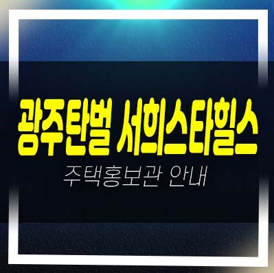  광주탄벌 서희스타힐스 1단지,2단지 탄벌동 서희건설 미분양아파트 분양가격 평형타입 신축공사 잔여세대 주택전시관 현장안내!