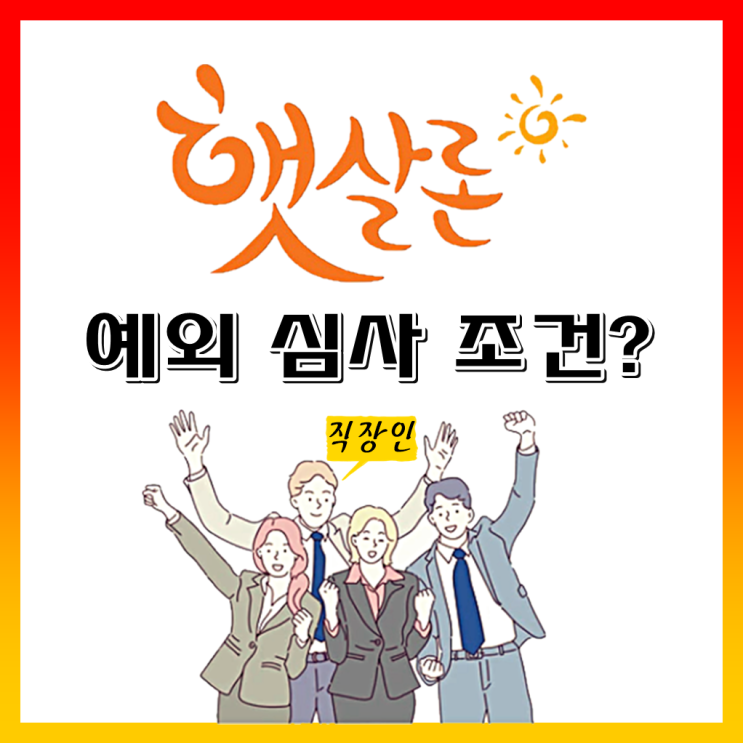  금융사별 취급 상이 직장인 햇살론 예외 심사 조건 확인하세요