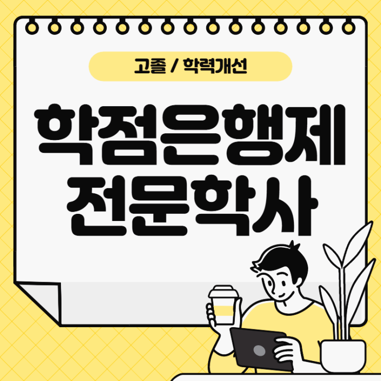 고졸 학점은행제 전문학사 학위 : 고졸도 직장 다니며 학력개선 가능합니다!