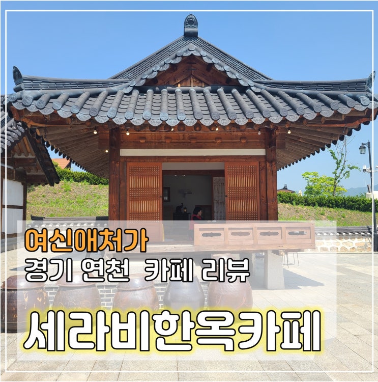  연천 세라비 한옥카페, 데이트 코스, 나들이, 가족여행 추천