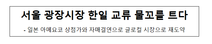 서울 광장시장 한일 교류 물꼬를 트다 서울 광장시장 한일 교류 물꼬를 트다