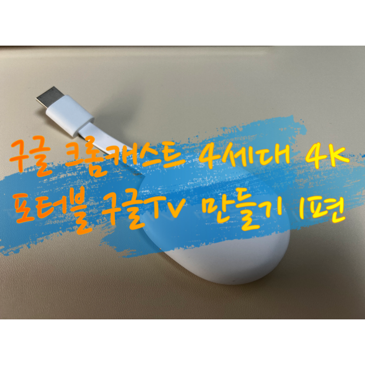  [내돈내산]구글 크롬 캐스트 4세대 4K 입양했습니다.(ft. 터치되는 구글Tv만들기 준비편)