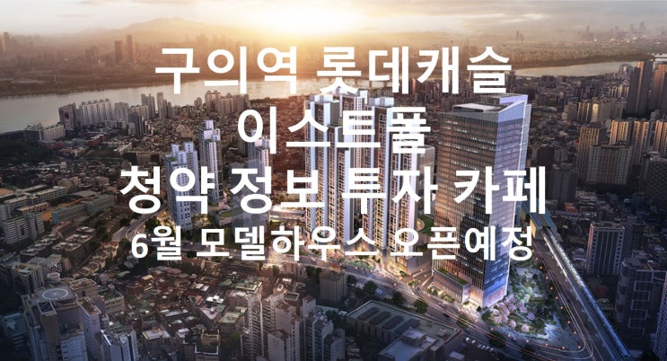  '구의역 롯데캐슬 이스트폴' 6월 모델하우스 오픈예정 구의역 초 역세권 복합개발 자양1구역