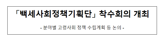 백세사회정책기획단 착수회의 개최