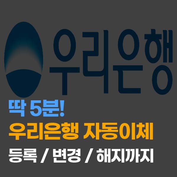 딱 5분! 우리은행 자동이체 계좌 등록, 변경, 해지 신청 방법