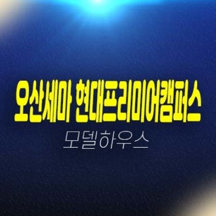 오산세마역 현대프리미엄캠퍼스 세교동 지식산업센터,사무실,근린상가 분양가 평형호실 투자업종,실수요 주택전시관 신축공사 문의! 오산세마역 현대프리미엄캠퍼스 세교동 지식산업센터,사무실,근린상가 분양가 평형호실 투자업종,실수요 주택전시관 신축공사 문의!