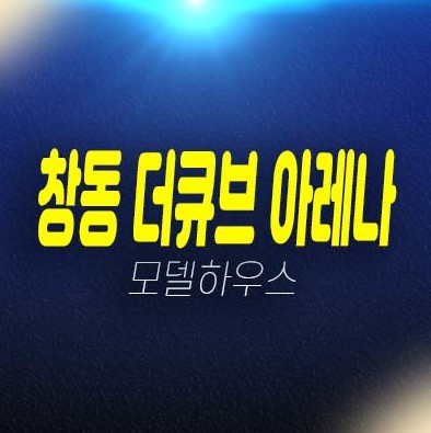 창동 더큐브 아레나 투룸 복층 오피스텔 분양가격 평형타입 신축공사 투자자,실거주 및 현장입지 견본주택 방문예약!