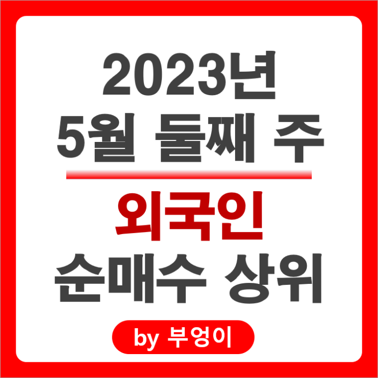 [2023년 5월 둘째 주] 외국인 투자자 순매수 국내 주식 순위 : 네이버, 현대차, 기아, LG전자, 삼성전자우 등