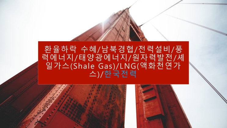 환율하락 수혜/남북경협/전력설비/풍력에너지/태양광에너지/원자력발전/셰일가스(Shale Gas)/LNG(액화천연가스)/한국전력
