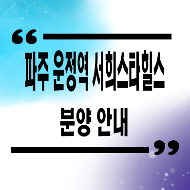  파주 gtx 운정역 서희스타힐스 지역주택조합 타입별 공급가 홍보관 위치 문의
