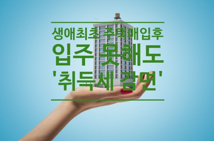  생애최초 주택 매입 후 입주 못해도 '취득세 감면'